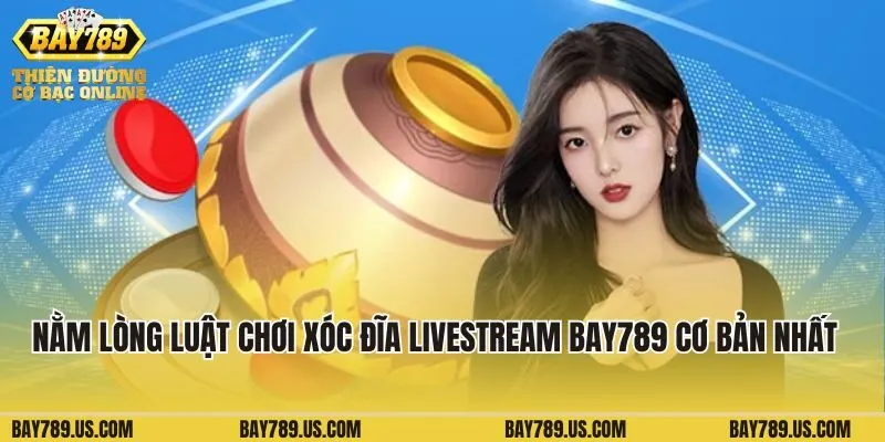 Nằm lòng luật chơi Xóc đĩa Livestream Bay789 cơ bản nhất  